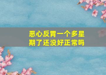 恶心反胃一个多星期了还没好正常吗