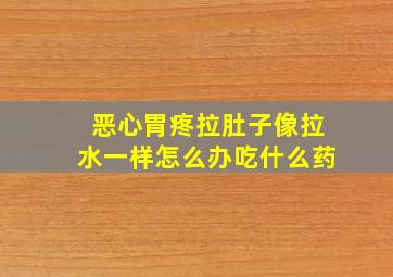 恶心胃疼拉肚子像拉水一样怎么办吃什么药