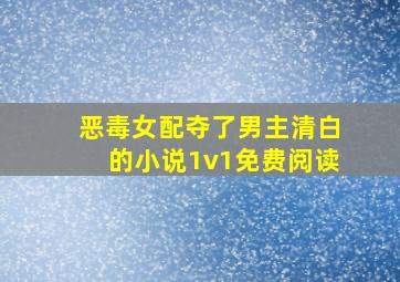 恶毒女配夺了男主清白的小说1v1免费阅读