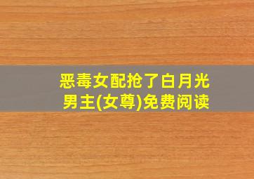 恶毒女配抢了白月光男主(女尊)免费阅读