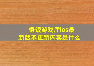 悟饭游戏厅ios最新版本更新内容是什么