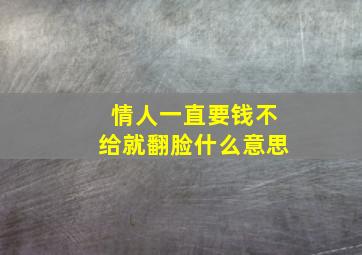 情人一直要钱不给就翻脸什么意思