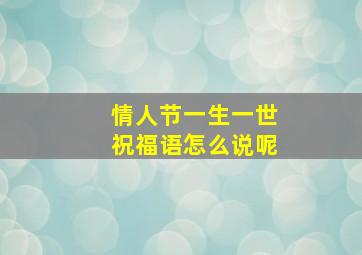 情人节一生一世祝福语怎么说呢