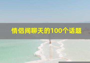 情侣间聊天的100个话题