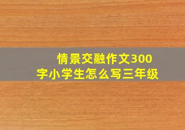 情景交融作文300字小学生怎么写三年级