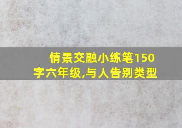 情景交融小练笔150字六年级,与人告别类型