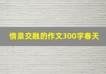 情景交融的作文300字春天