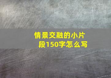 情景交融的小片段150字怎么写