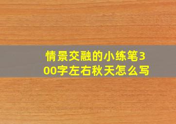 情景交融的小练笔300字左右秋天怎么写