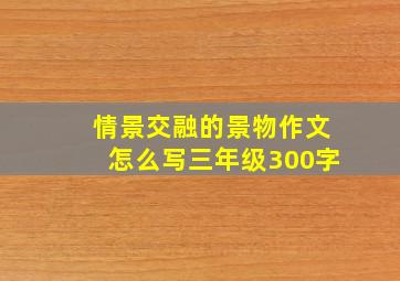 情景交融的景物作文怎么写三年级300字