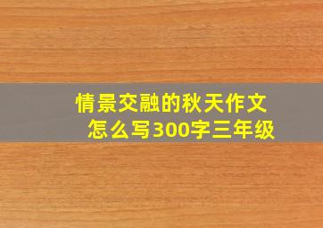 情景交融的秋天作文怎么写300字三年级