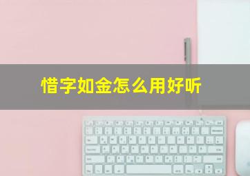 惜字如金怎么用好听