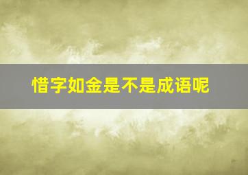 惜字如金是不是成语呢