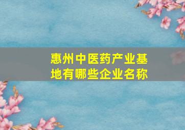 惠州中医药产业基地有哪些企业名称