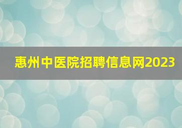 惠州中医院招聘信息网2023