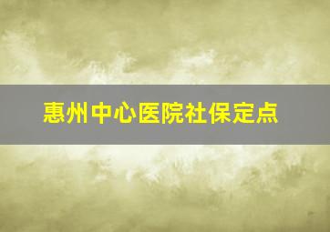 惠州中心医院社保定点