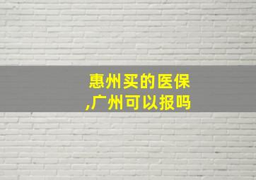 惠州买的医保,广州可以报吗