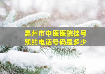 惠州市中医医院挂号预约电话号码是多少