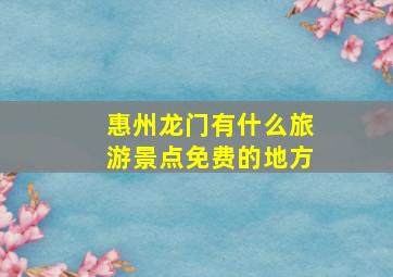 惠州龙门有什么旅游景点免费的地方