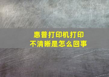 惠普打印机打印不清晰是怎么回事