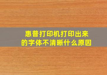 惠普打印机打印出来的字体不清晰什么原因