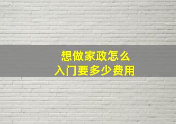 想做家政怎么入门要多少费用