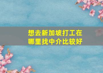 想去新加坡打工在哪里找中介比较好