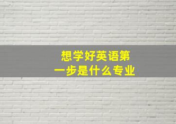 想学好英语第一步是什么专业