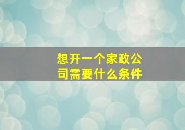 想开一个家政公司需要什么条件