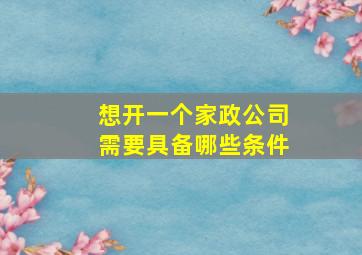 想开一个家政公司需要具备哪些条件