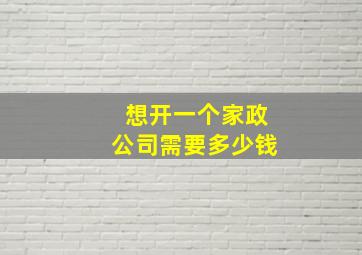 想开一个家政公司需要多少钱