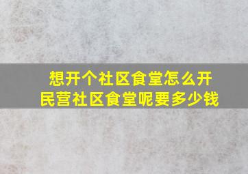 想开个社区食堂怎么开民营社区食堂呢要多少钱