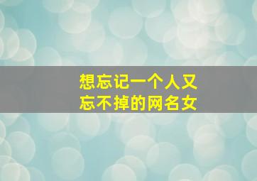 想忘记一个人又忘不掉的网名女