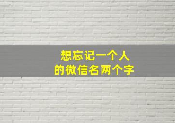 想忘记一个人的微信名两个字