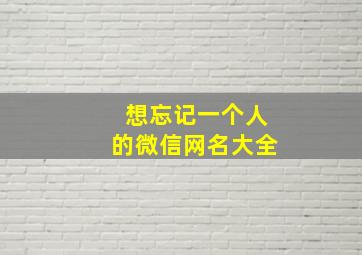 想忘记一个人的微信网名大全