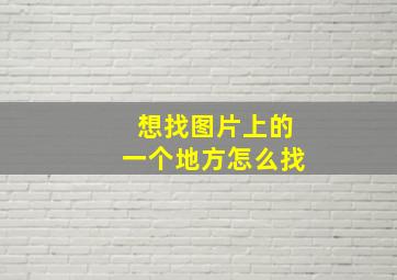 想找图片上的一个地方怎么找