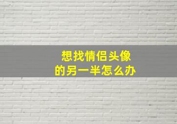 想找情侣头像的另一半怎么办