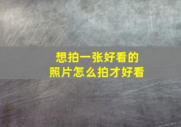 想拍一张好看的照片怎么拍才好看