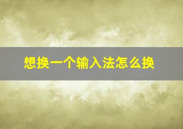 想换一个输入法怎么换