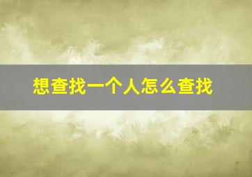 想查找一个人怎么查找