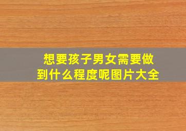 想要孩子男女需要做到什么程度呢图片大全