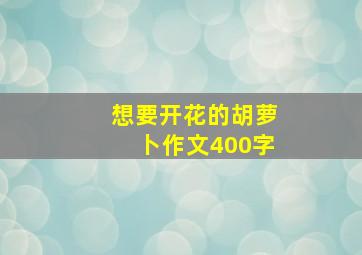 想要开花的胡萝卜作文400字