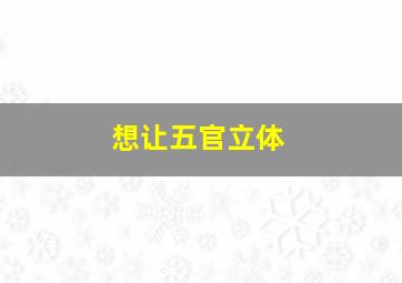 想让五官立体