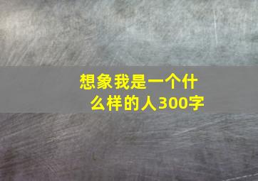 想象我是一个什么样的人300字