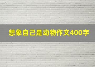 想象自己是动物作文400字