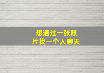 想通过一张照片找一个人聊天