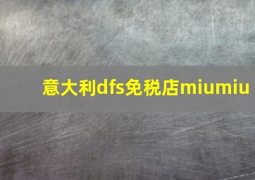 意大利dfs免税店miumiu