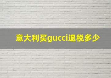 意大利买gucci退税多少