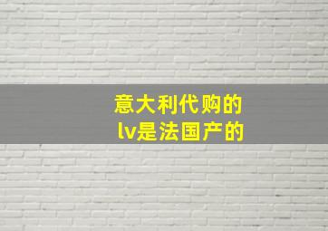 意大利代购的lv是法国产的