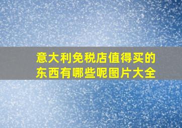 意大利免税店值得买的东西有哪些呢图片大全